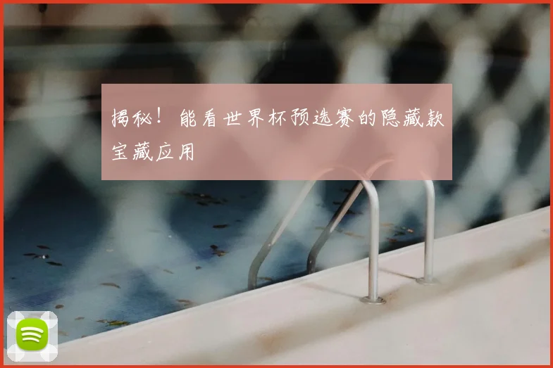 揭秘！能看世界杯预选赛的隐藏款宝藏应用