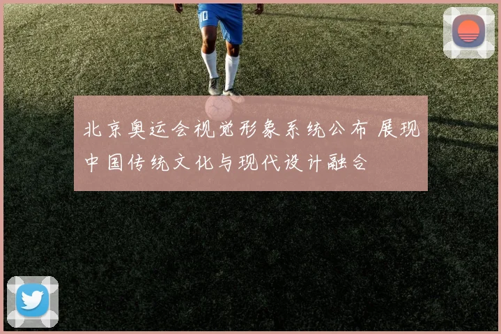 北京奥运会视觉形象系统公布 展现中国传统文化与现代设计融合