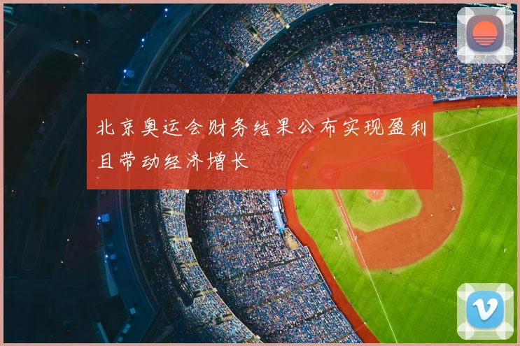 北京奥运会财务结果公布实现盈利且带动经济增长