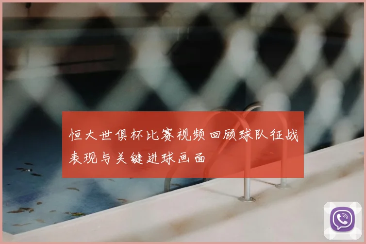 恒大世俱杯比赛视频回顾球队征战表现与关键进球画面