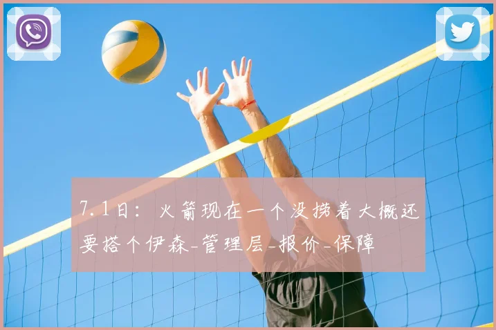 7.1日：火箭现在一个没捞着大概还要搭个伊森_管理层_报价_保障