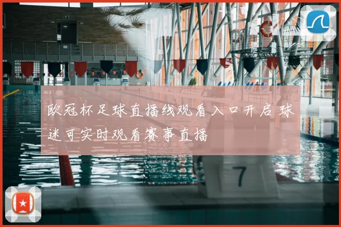 欧冠杯足球直播线观看入口开启 球迷可实时观看赛事直播