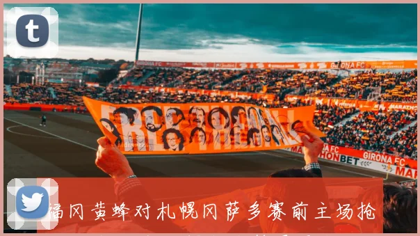 福冈黄蜂对札幌冈萨多赛前主场抢分压力大 客队保级形势更紧张