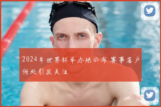 2024年世界杯举办地公布 赛事落户何处引发关注