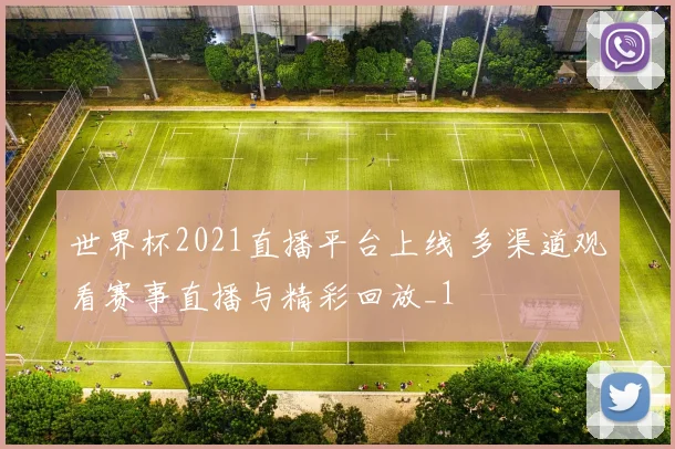 世界杯2021直播平台上线 多渠道观看赛事直播与精彩回放_1
