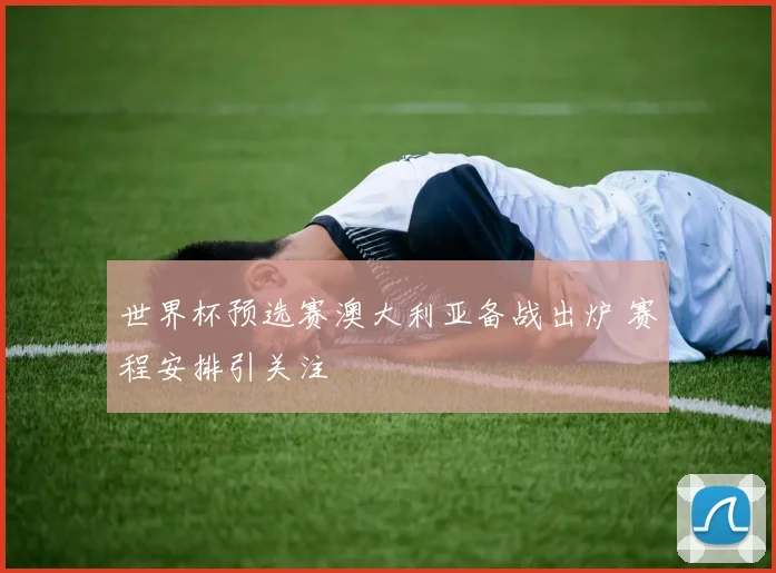 世界杯预选赛澳大利亚备战出炉 赛程安排引关注
