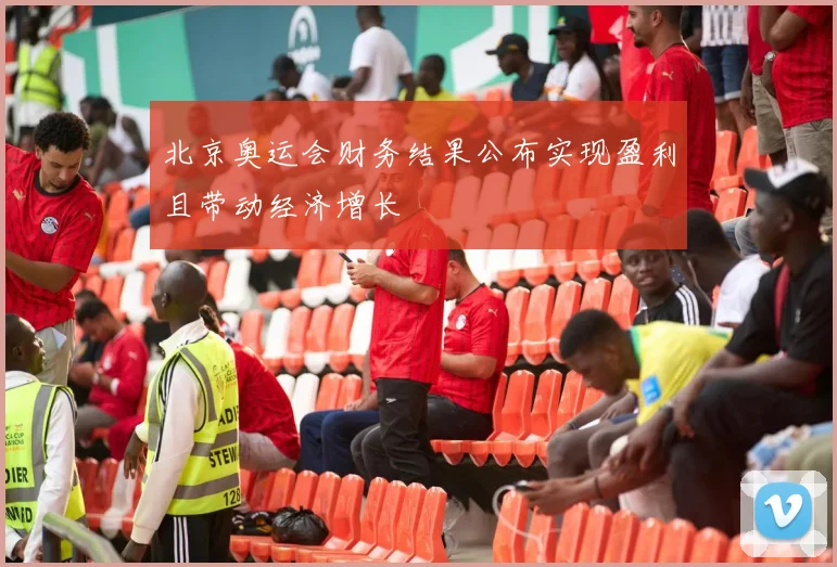 北京奥运会财务结果公布实现盈利且带动经济增长
