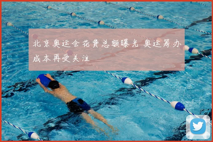 北京奥运会花费总额曝光 奥运筹办成本再受关注