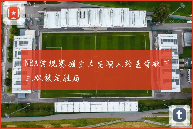 NBA常规赛掘金力克湖人约基奇砍下三双锁定胜局