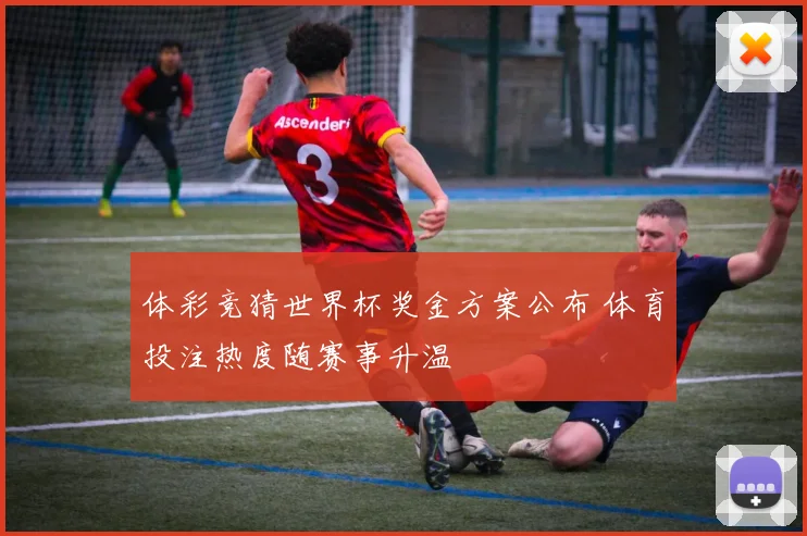 体彩竞猜世界杯奖金方案公布 体育投注热度随赛事升温