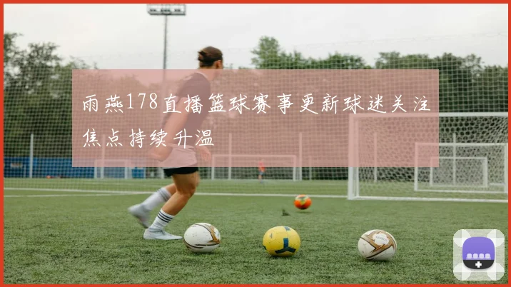 雨燕178直播篮球赛事更新球迷关注焦点持续升温