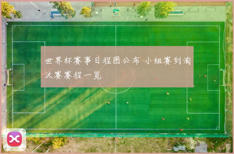 世界杯赛事日程图公布 小组赛到淘汰赛赛程一览