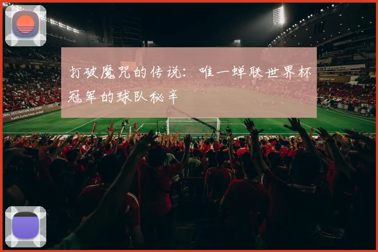 打破魔咒的传说：唯一蝉联世界杯冠军的球队秘辛