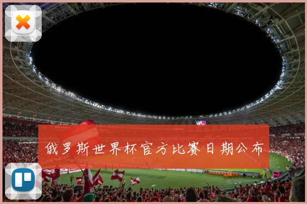 俄罗斯世界杯官方比赛日期公布