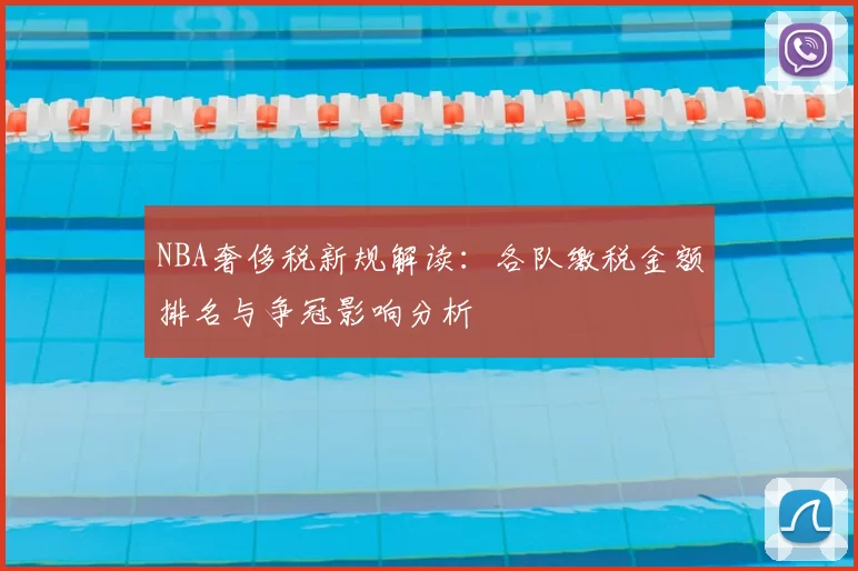 NBA奢侈税新规解读：各队缴税金额排名与争冠影响分析