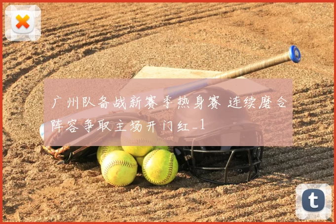 广州队备战新赛季热身赛 连续磨合阵容争取主场开门红_1