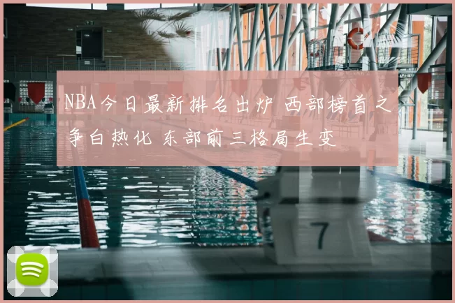NBA今日最新排名出炉 西部榜首之争白热化 东部前三格局生变