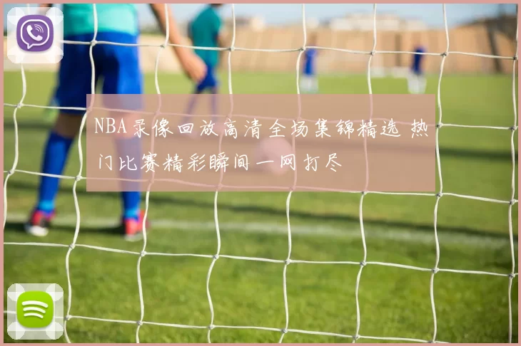 NBA录像回放高清全场集锦精选 热门比赛精彩瞬间一网打尽