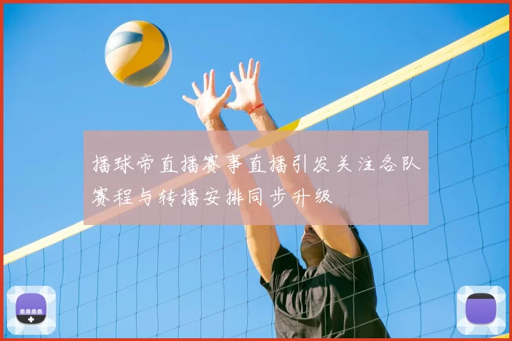 播球帝直播赛事直播引发关注各队赛程与转播安排同步升级