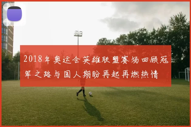 2018年奥运会英雄联盟赛场回顾冠军之路与国人期盼再起再燃热情