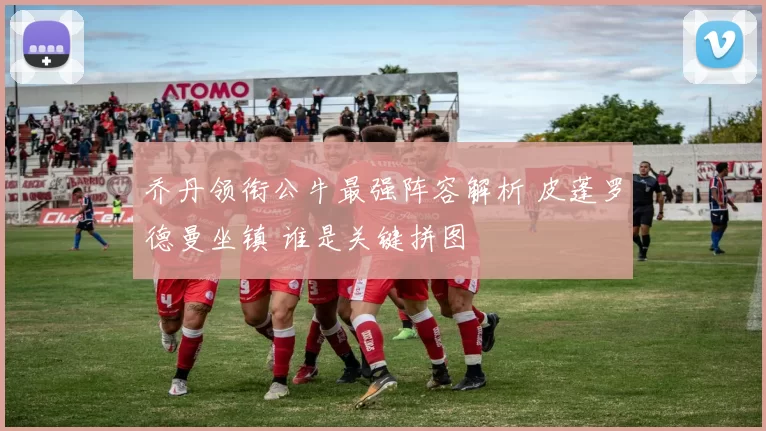 乔丹领衔公牛最强阵容解析 皮蓬罗德曼坐镇 谁是关键拼图