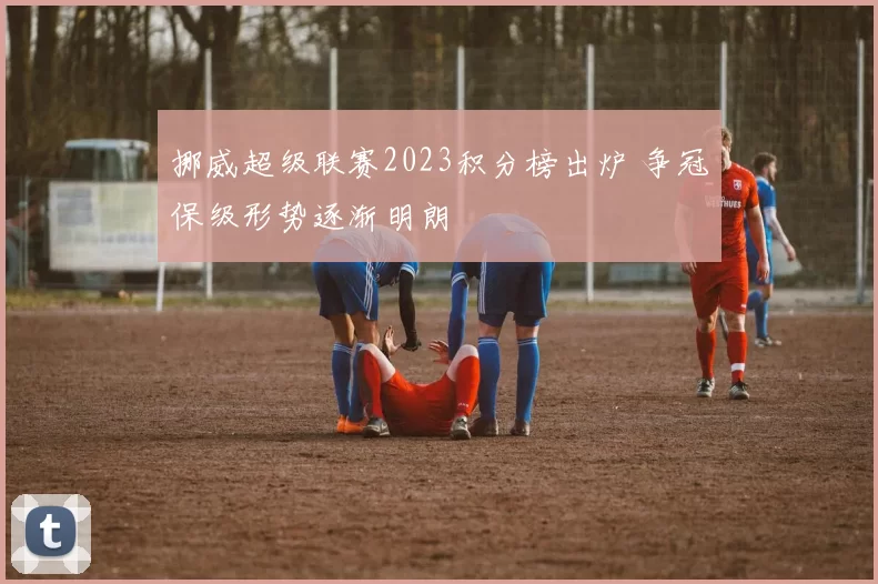 挪威超级联赛2023积分榜出炉 争冠保级形势逐渐明朗