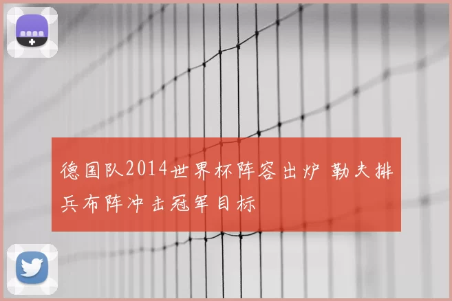 德国队2014世界杯阵容出炉 勒夫排兵布阵冲击冠军目标