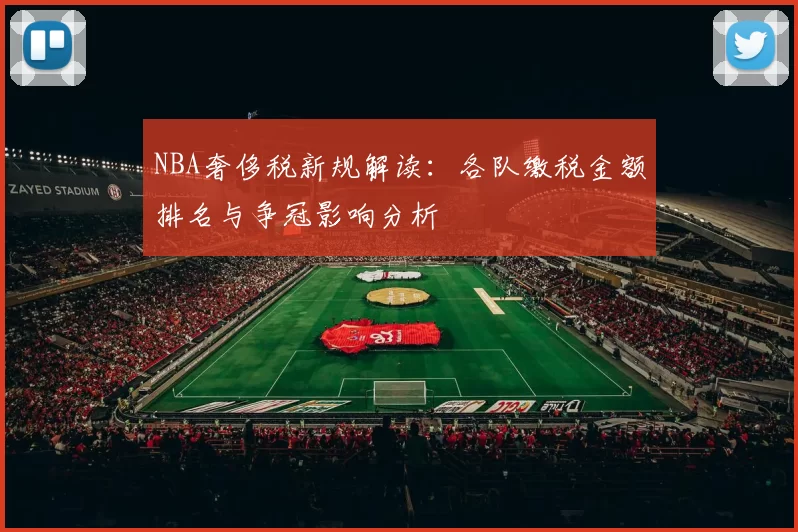 NBA奢侈税新规解读：各队缴税金额排名与争冠影响分析