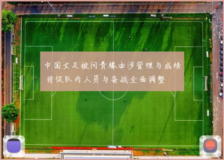 中国女足被问责缘由涉管理与成绩 将促队内人员与备战全面调整