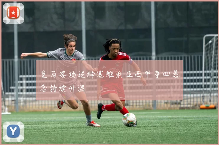皇马客场逆转塞维利亚西甲争四悬念持续升温