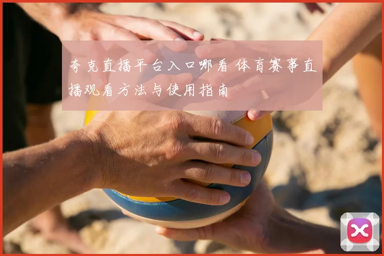 夸克直播平台入口哪看 体育赛事直播观看方法与使用指南