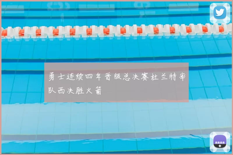 勇士连续四年晋级总决赛杜兰特率队西决胜火箭