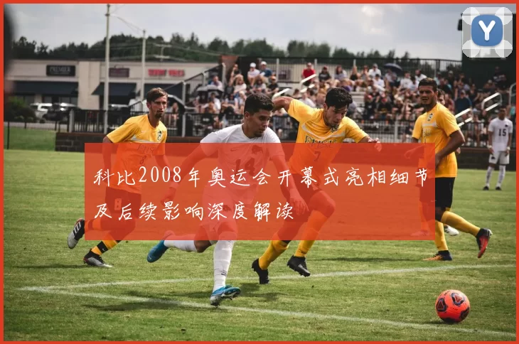 科比2008年奥运会开幕式亮相细节及后续影响深度解读