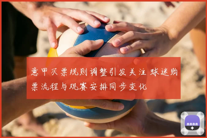 意甲买票规则调整引发关注 球迷购票流程与观赛安排同步变化