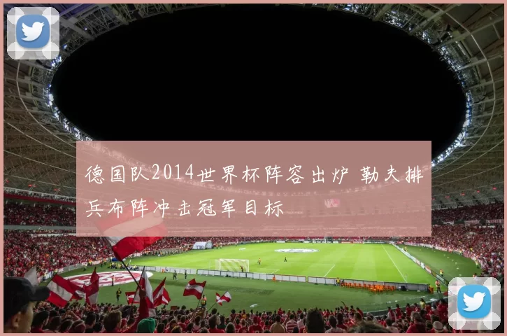 德国队2014世界杯阵容出炉 勒夫排兵布阵冲击冠军目标