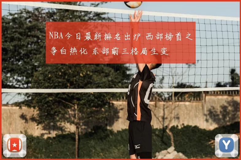 NBA今日最新排名出炉 西部榜首之争白热化 东部前三格局生变