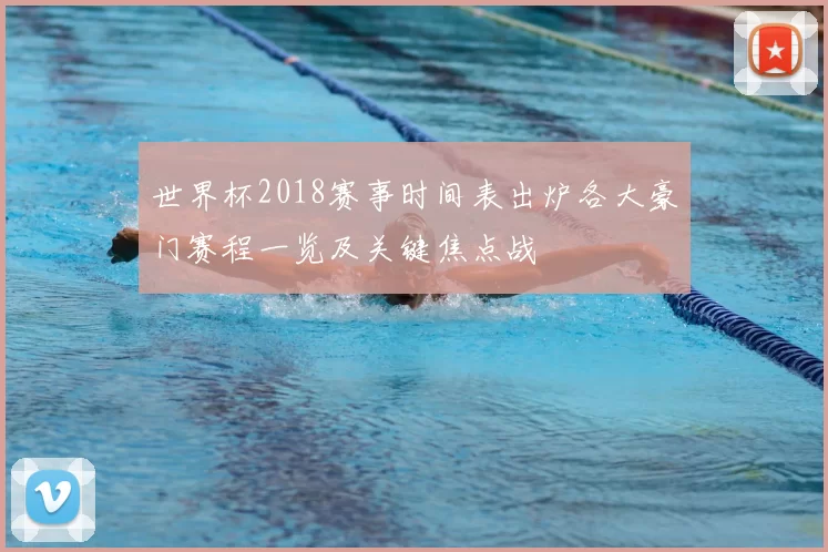 世界杯2018赛事时间表出炉各大豪门赛程一览及关键焦点战