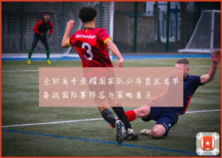 全职高手荣耀国家队公布首发名单备战国际赛阵容与策略看点