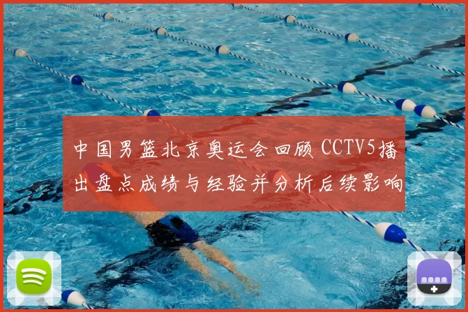 中国男篮北京奥运会回顾 CCTV5播出盘点成绩与经验并分析后续影响