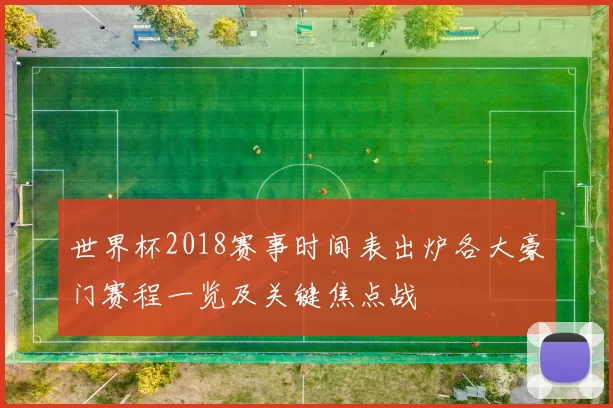 世界杯2018赛事时间表出炉各大豪门赛程一览及关键焦点战