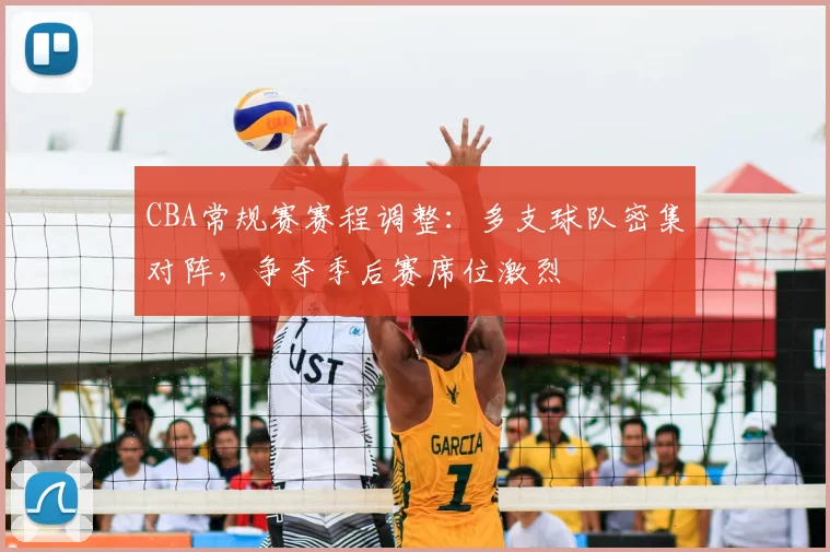 CBA常规赛赛程调整：多支球队密集对阵，争夺季后赛席位激烈