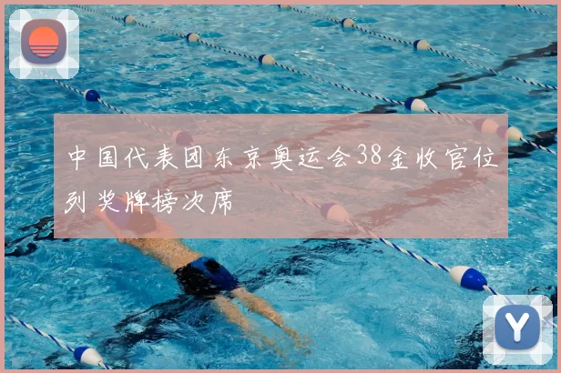 中国代表团东京奥运会38金收官位列奖牌榜次席
