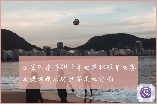 法国队夺得2018年世界杯冠军决赛表现回顾及对世界足坛影响