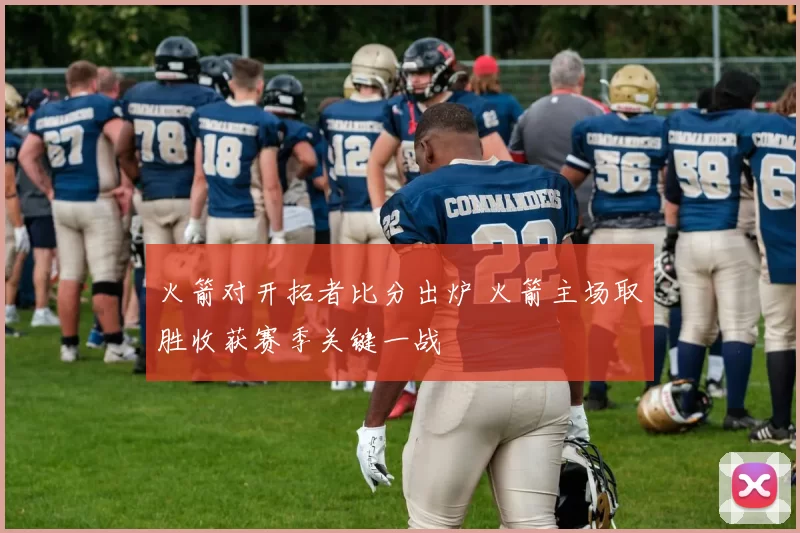 火箭对开拓者比分出炉 火箭主场取胜收获赛季关键一战