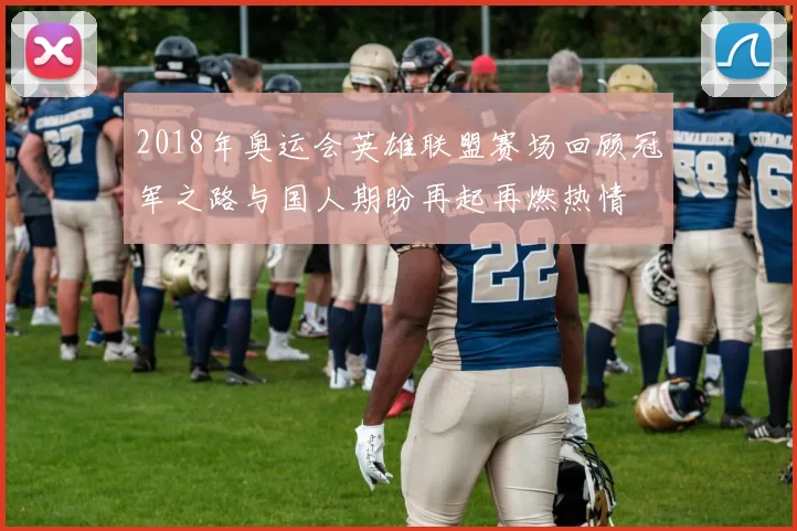 2018年奥运会英雄联盟赛场回顾冠军之路与国人期盼再起再燃热情