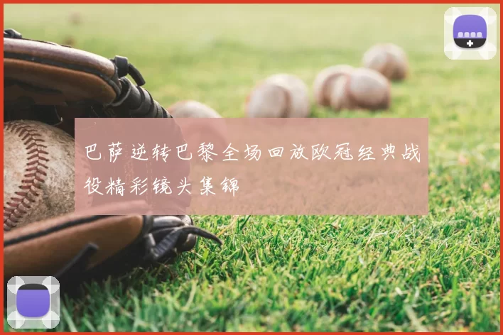 巴萨逆转巴黎全场回放欧冠经典战役精彩镜头集锦