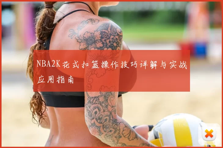 NBA2K花式扣篮操作技巧详解与实战应用指南