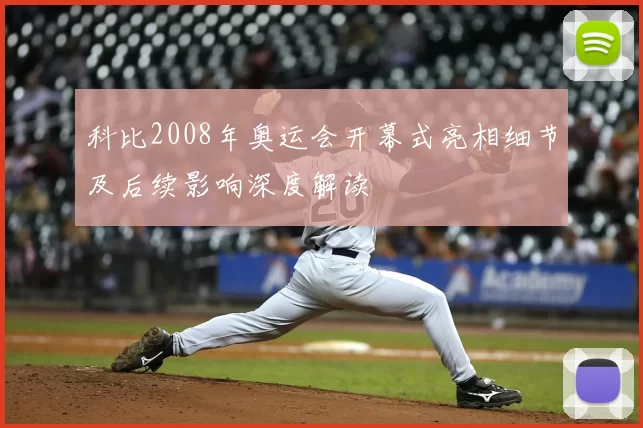 科比2008年奥运会开幕式亮相细节及后续影响深度解读