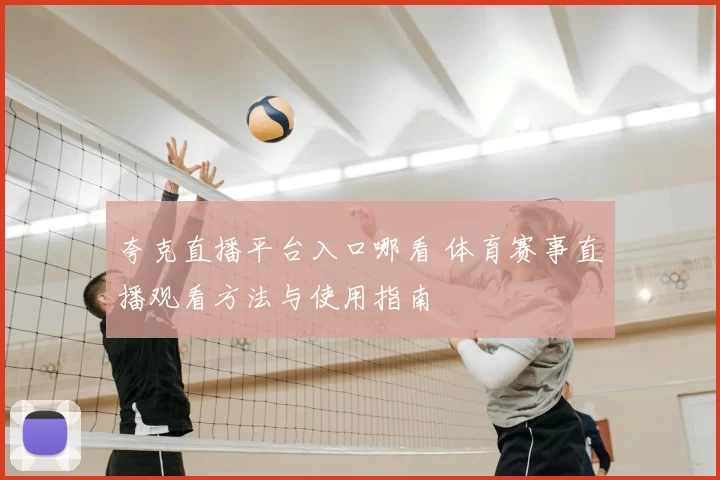 夸克直播平台入口哪看 体育赛事直播观看方法与使用指南