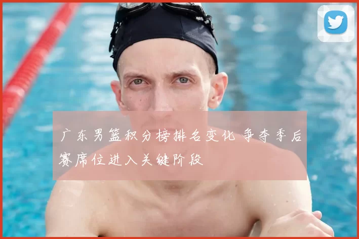 广东男篮积分榜排名变化 争夺季后赛席位进入关键阶段